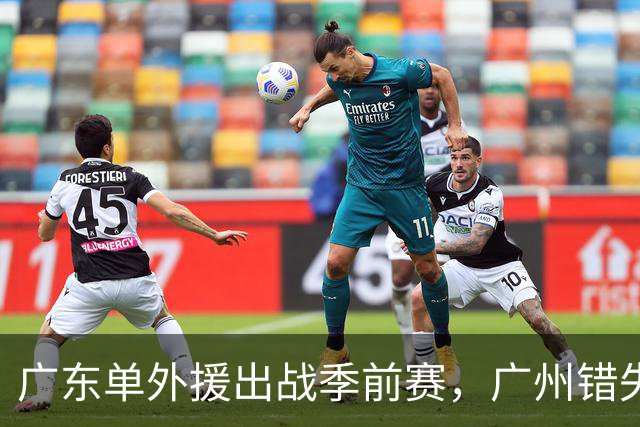 广东单外援出战季前赛，广州错失奥拉迪波，郭艾伦拒绝退役，四川官宣主教练